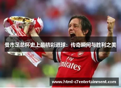 曼市足总杯史上最精彩进球：传奇瞬间与胜利之美