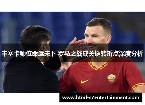丰塞卡帅位命运未卜 罗马之战成关键转折点深度分析 丰塞卡帅位命运未卜 罗马之战成关键转折点深度分析