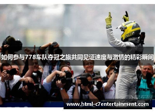 如何参与778车队夺冠之旅共同见证速度与激情的精彩瞬间 如何参与778车队夺冠之旅共同见证速度与激情的精彩瞬间
