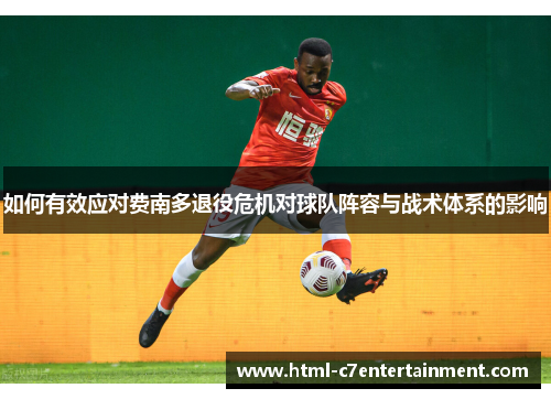 如何有效应对费南多退役危机对球队阵容与战术体系的影响 如何有效应对费南多退役危机对球队阵容与战术体系的影响