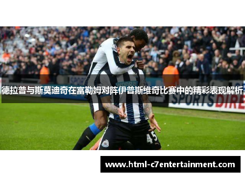 德拉普与斯莫迪奇在富勒姆对阵伊普斯维奇比赛中的精彩表现解析 德拉普与斯莫迪奇在富勒姆对阵伊普斯维奇比赛中的精彩表现解析