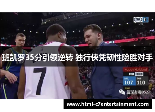 班凯罗35分引领逆转 独行侠凭韧性险胜对手 班凯罗35分引领逆转 独行侠凭韧性险胜对手