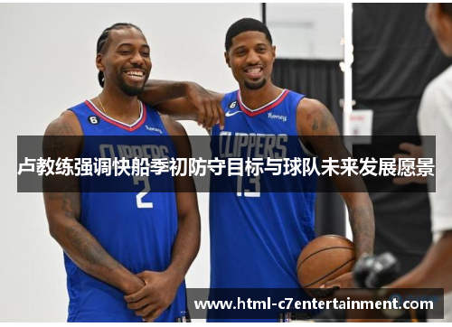 卢教练强调快船季初防守目标与球队未来发展愿景 卢教练强调快船季初防守目标与球队未来发展愿景