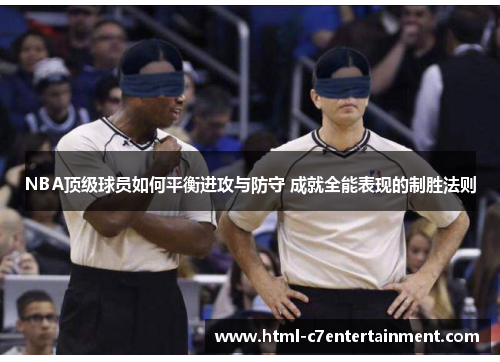 NBA顶级球员如何平衡进攻与防守 成就全能表现的制胜法则 NBA顶级球员如何平衡进攻与防守 成就全能表现的制胜法则