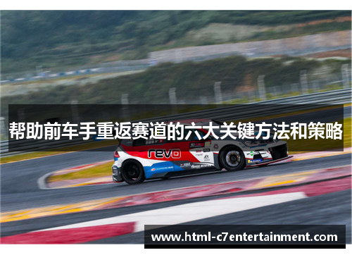 帮助前车手重返赛道的六大关键方法和策略 帮助前车手重返赛道的六大关键方法和策略