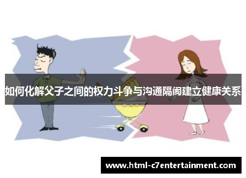如何化解父子之间的权力斗争与沟通隔阂建立健康关系 如何化解父子之间的权力斗争与沟通隔阂建立健康关系