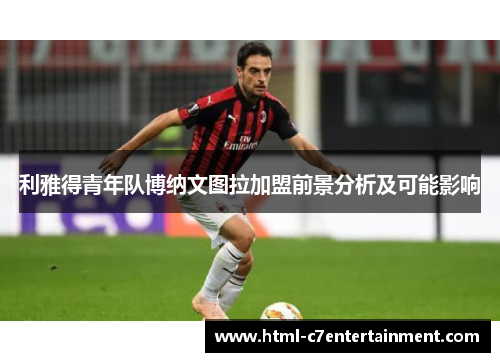 利雅得青年队博纳文图拉加盟前景分析及可能影响 利雅得青年队博纳文图拉加盟前景分析及可能影响