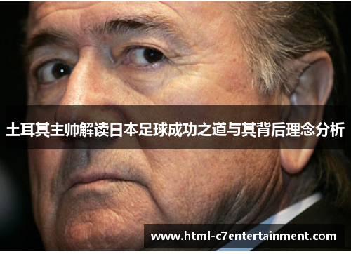 土耳其主帅解读日本足球成功之道与其背后理念分析 土耳其主帅解读日本足球成功之道与其背后理念分析
