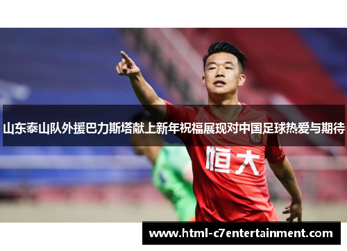山东泰山队外援巴力斯塔献上新年祝福展现对中国足球热爱与期待 山东泰山队外援巴力斯塔献上新年祝福展现对中国足球热爱与期待