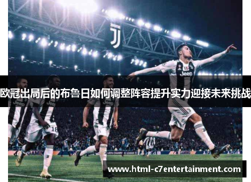 欧冠出局后的布鲁日如何调整阵容提升实力迎接未来挑战 欧冠出局后的布鲁日如何调整阵容提升实力迎接未来挑战