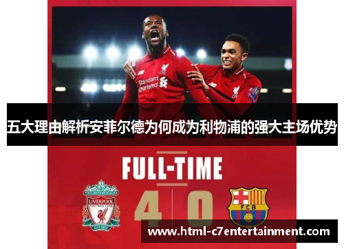 五大理由解析安菲尔德为何成为利物浦的强大主场优势 五大理由解析安菲尔德为何成为利物浦的强大主场优势