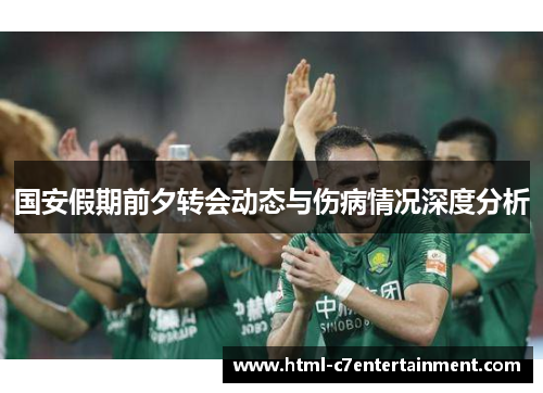 国安假期前夕转会动态与伤病情况深度分析 国安假期前夕转会动态与伤病情况深度分析