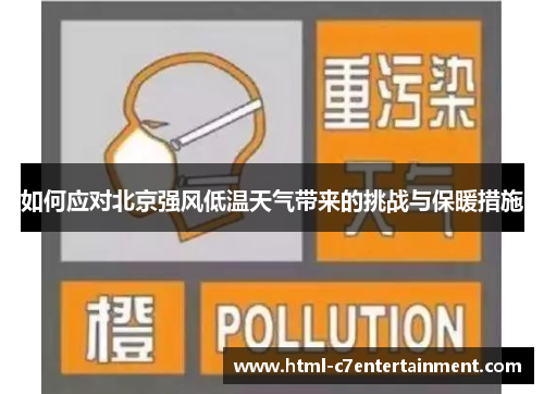 如何应对北京强风低温天气带来的挑战与保暖措施 如何应对北京强风低温天气带来的挑战与保暖措施