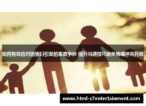如何有效应对因情妇引发的家庭争吵 提升沟通技巧避免情感冲突升级 如何有效应对因情妇引发的家庭争吵 提升沟通技巧避免情感冲突升级