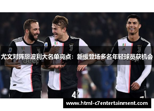 尤文对阵恩波利大名单亮点:新援登场多名年轻球员获机会 尤文对阵恩波利大名单亮点:新援登场多名年轻球员获机会