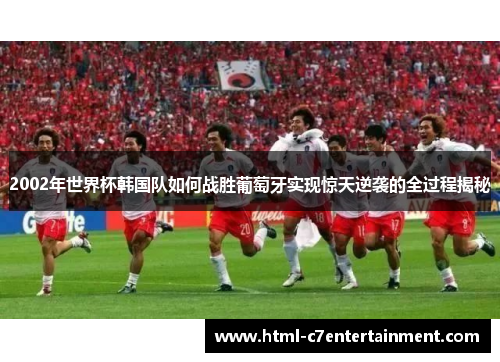 2002年世界杯韩国队如何战胜葡萄牙实现惊天逆袭的全过程揭秘 2002年世界杯韩国队如何战胜葡萄牙实现惊天逆袭的全过程揭秘