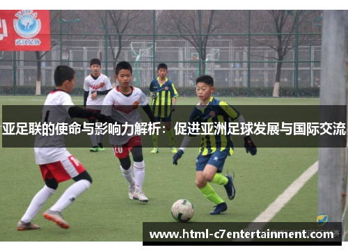 亚足联的使命与影响力解析:促进亚洲足球发展与国际交流 亚足联的使命与影响力解析:促进亚洲足球发展与国际交流