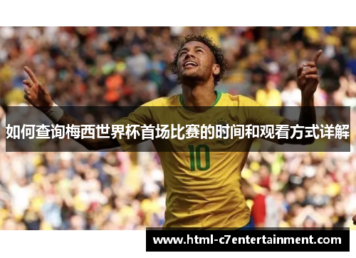 如何查询梅西世界杯首场比赛的时间和观看方式详解 如何查询梅西世界杯首场比赛的时间和观看方式详解