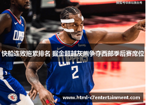 快船连败拖累排名 掘金超越灰熊争夺西部季后赛席位 快船连败拖累排名 掘金超越灰熊争夺西部季后赛席位