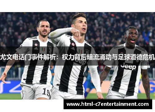 尤文电话门事件解析:权力背后暗流涌动与足球道德危机 尤文电话门事件解析:权力背后暗流涌动与足球道德危机