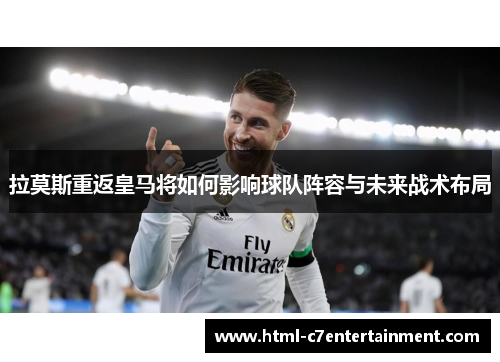 拉莫斯重返皇马将如何影响球队阵容与未来战术布局 拉莫斯重返皇马将如何影响球队阵容与未来战术布局