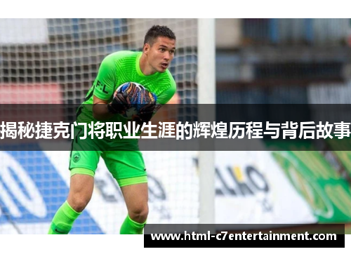 揭秘捷克门将职业生涯的辉煌历程与背后故事 揭秘捷克门将职业生涯的辉煌历程与背后故事