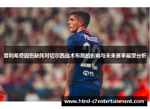 普利希奇因伤缺阵对切尔西战术布局的影响与未来赛季展望分析 普利希奇因伤缺阵对切尔西战术布局的影响与未来赛季展望分析