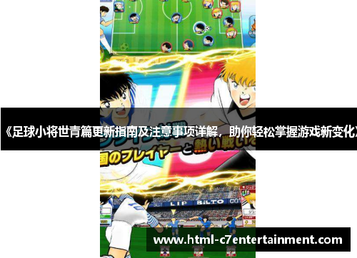 《足球小将世青篇更新指南及注意事项详解,助你轻松掌握游戏新变化》 《足球小将世青篇更新指南及注意事项详解,助你轻松掌握游戏新变化》
