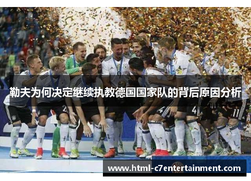 勒夫为何决定继续执教德国国家队的背后原因分析 勒夫为何决定继续执教德国国家队的背后原因分析