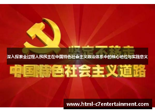 深入探索全过程人民民主在中国特色社会主义政治体系中的核心地位与实践意义 深入探索全过程人民民主在中国特色社会主义政治体系中的核心地位与实践意义