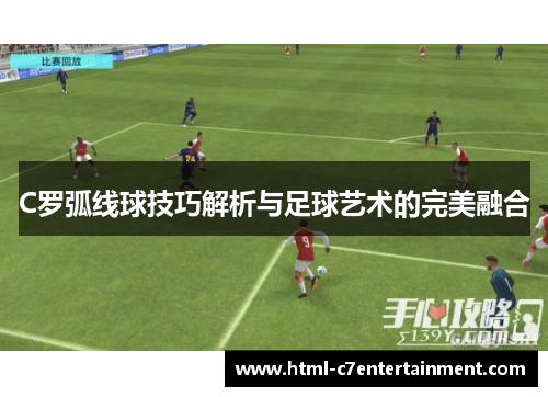 C罗弧线球技巧解析与足球艺术的完美融合 C罗弧线球技巧解析与足球艺术的完美融合