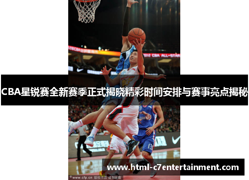 CBA星锐赛全新赛季正式揭晓精彩时间安排与赛事亮点揭秘 CBA星锐赛全新赛季正式揭晓精彩时间安排与赛事亮点揭秘