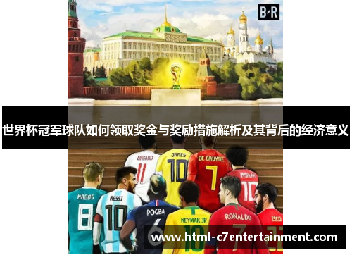 世界杯冠军球队如何领取奖金与奖励措施解析及其背后的经济意义 世界杯冠军球队如何领取奖金与奖励措施解析及其背后的经济意义