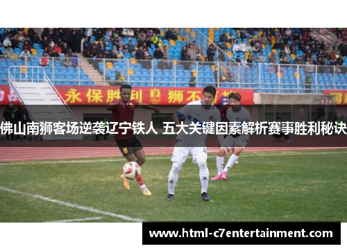 佛山南狮客场逆袭辽宁铁人 五大关键因素解析赛事胜利秘诀 佛山南狮客场逆袭辽宁铁人 五大关键因素解析赛事胜利秘诀