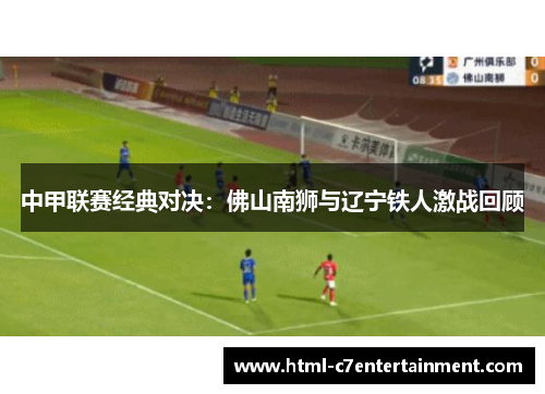 中甲联赛经典对决:佛山南狮与辽宁铁人激战回顾 中甲联赛经典对决:佛山南狮与辽宁铁人激战回顾