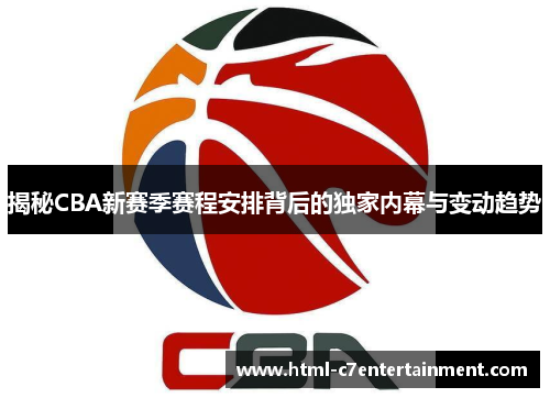 揭秘CBA新赛季赛程安排背后的独家内幕与变动趋势 揭秘CBA新赛季赛程安排背后的独家内幕与变动趋势
