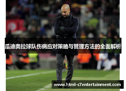 瓜迪奥拉球队伤病应对策略与管理方法的全面解析 瓜迪奥拉球队伤病应对策略与管理方法的全面解析