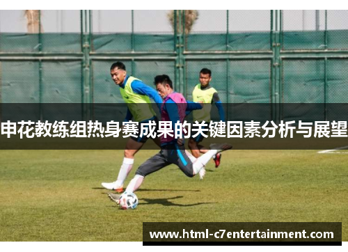 申花教练组热身赛成果的关键因素分析与展望 申花教练组热身赛成果的关键因素分析与展望