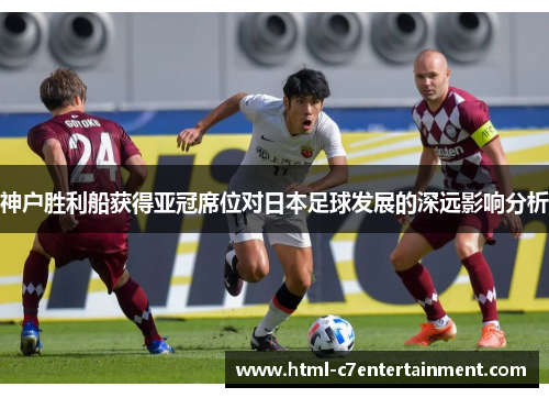 神户胜利船获得亚冠席位对日本足球发展的深远影响分析