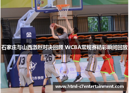 石家庄与山西激烈对决回顾 WCBA常规赛精彩瞬间回放 石家庄与山西激烈对决回顾 WCBA常规赛精彩瞬间回放