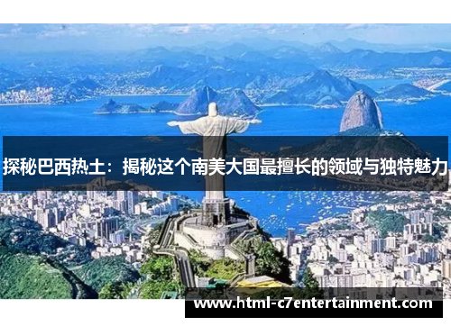 探秘巴西热土:揭秘这个南美大国最擅长的领域与独特魅力 探秘巴西热土:揭秘这个南美大国最擅长的领域与独特魅力