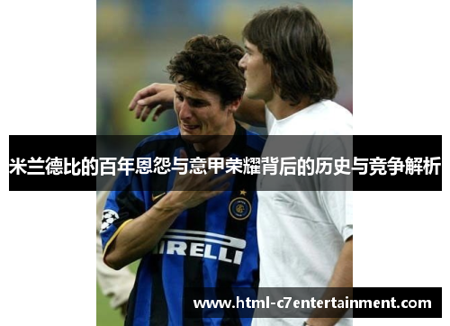 米兰德比的百年恩怨与意甲荣耀背后的历史与竞争解析 米兰德比的百年恩怨与意甲荣耀背后的历史与竞争解析