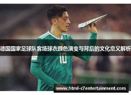 德国国家足球队客场球衣颜色演变与背后的文化意义解析 德国国家足球队客场球衣颜色演变与背后的文化意义解析