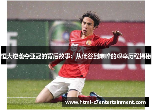 恒大逆袭夺亚冠的背后故事:从低谷到巅峰的艰辛历程揭秘 恒大逆袭夺亚冠的背后故事:从低谷到巅峰的艰辛历程揭秘