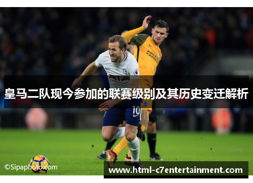 皇马二队现今参加的联赛级别及其历史变迁解析 皇马二队现今参加的联赛级别及其历史变迁解析