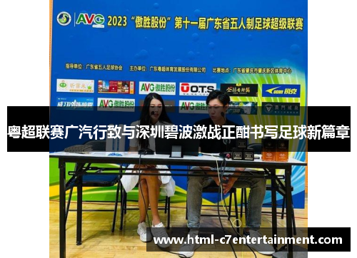 粤超联赛广汽行致与深圳碧波激战正酣书写足球新篇章 粤超联赛广汽行致与深圳碧波激战正酣书写足球新篇章