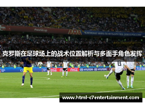 克罗斯在足球场上的战术位置解析与多面手角色发挥 克罗斯在足球场上的战术位置解析与多面手角色发挥
