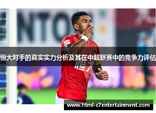 恒大对手的真实实力分析及其在中超联赛中的竞争力评估 恒大对手的真实实力分析及其在中超联赛中的竞争力评估