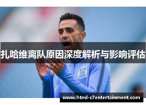 扎哈维离队原因深度解析与影响评估 扎哈维离队原因深度解析与影响评估