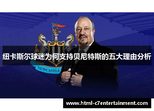 纽卡斯尔球迷为何支持贝尼特斯的五大理由分析 纽卡斯尔球迷为何支持贝尼特斯的五大理由分析